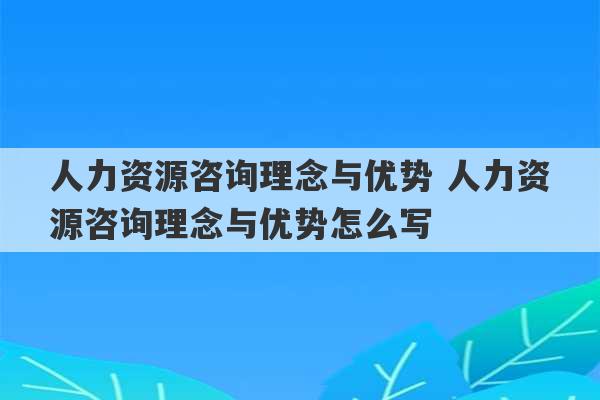 人力资源咨询理念与优势 人力资源咨询理念与优势怎么写