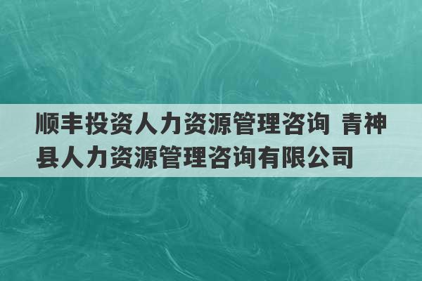 顺丰投资人力资源管理咨询 青神县人力资源管理咨询有限公司