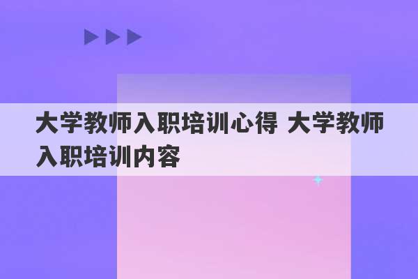 大学教师入职培训心得 大学教师入职培训内容