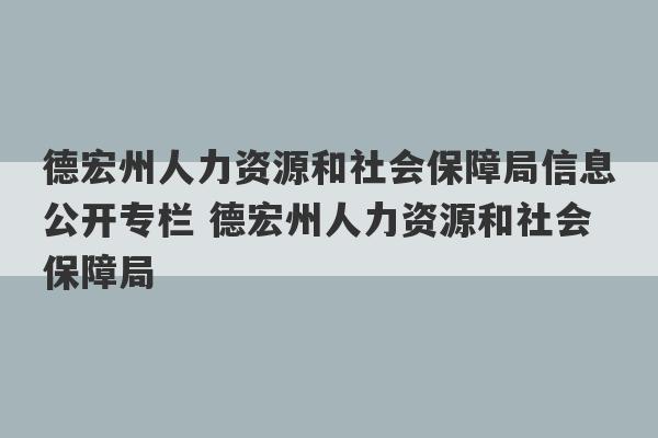 德宏州人力资源和社会保障局信息公开专栏 德宏州人力资源和社会保障局