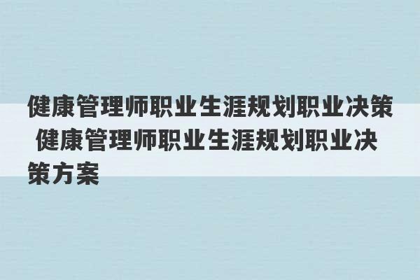 健康管理师职业生涯规划职业决策 健康管理师职业生涯规划职业决策方案