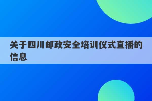 关于四川邮政安全培训仪式直播的信息