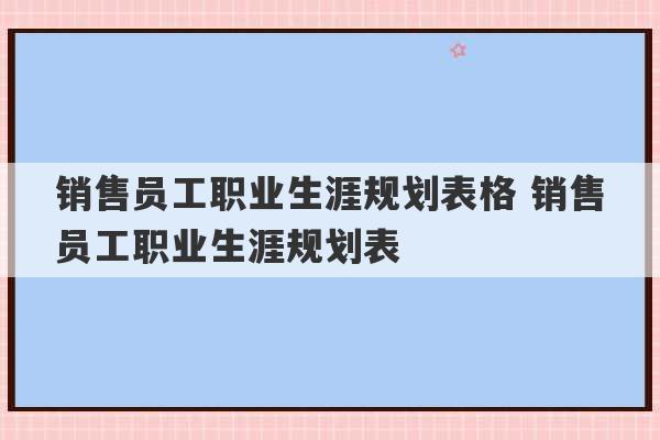 销售员工职业生涯规划表格 销售员工职业生涯规划表