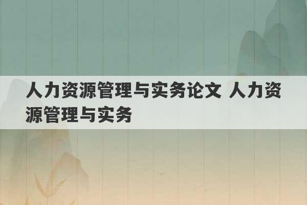 人力资源管理与实务论文 人力资源管理与实务