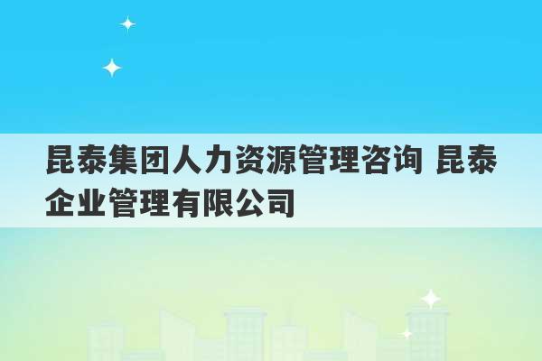 昆泰集团人力资源管理咨询 昆泰企业管理有限公司