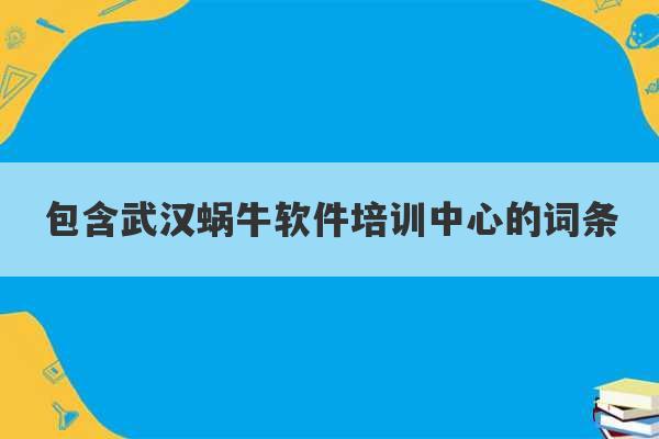 包含武汉蜗牛软件培训中心的词条