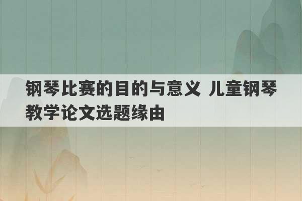 钢琴比赛的目的与意义 儿童钢琴教学论文选题缘由