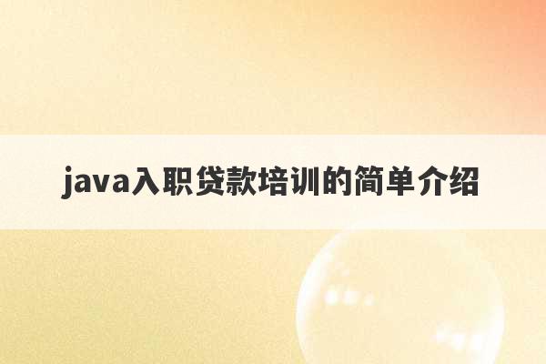 java入职贷款培训的简单介绍