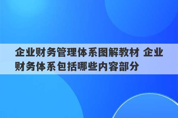 企业财务管理体系图解教材 企业财务体系包括哪些内容部分