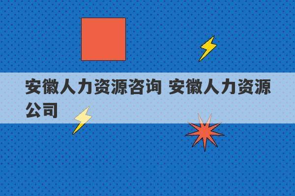 安徽人力资源咨询 安徽人力资源公司