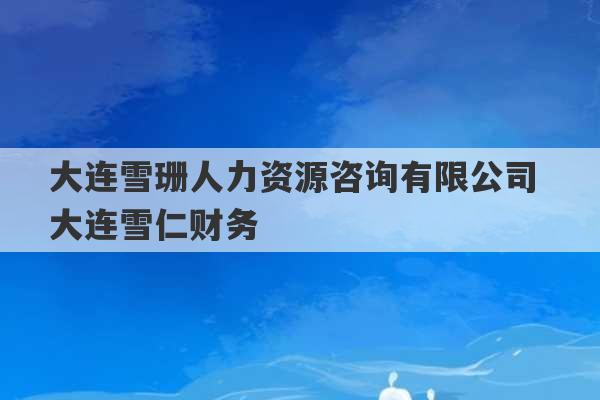 大连雪珊人力资源咨询有限公司 大连雪仁财务