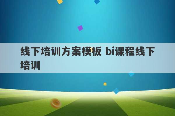 线下培训方案模板 bi课程线下培训