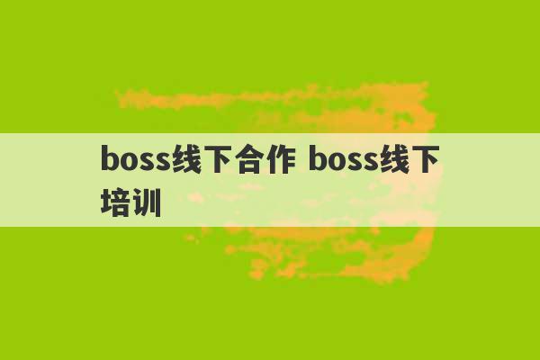 boss线下合作 boss线下培训