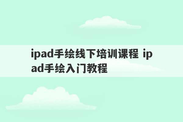 ipad手绘线下培训课程 ipad手绘入门教程