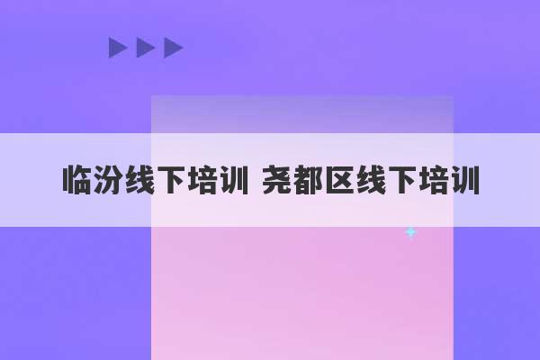 临汾线下培训 尧都区线下培训