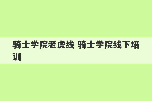 骑士学院老虎线 骑士学院线下培训