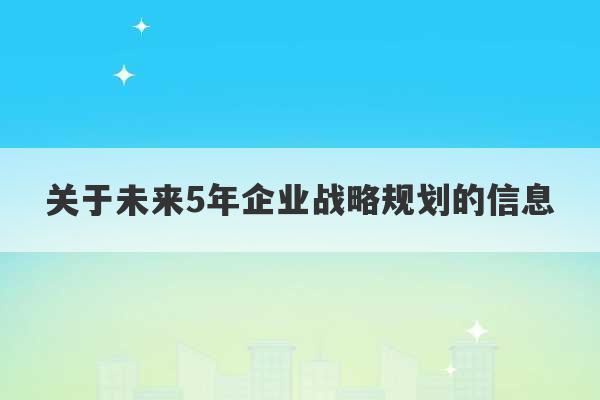 关于未来5年企业战略规划的信息