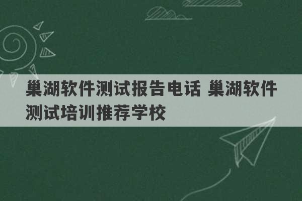 巢湖软件测试报告电话 巢湖软件测试培训推荐学校