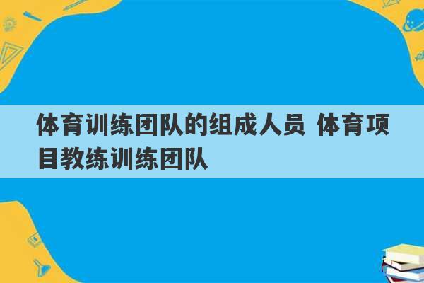 体育训练团队的组成人员 体育项目教练训练团队