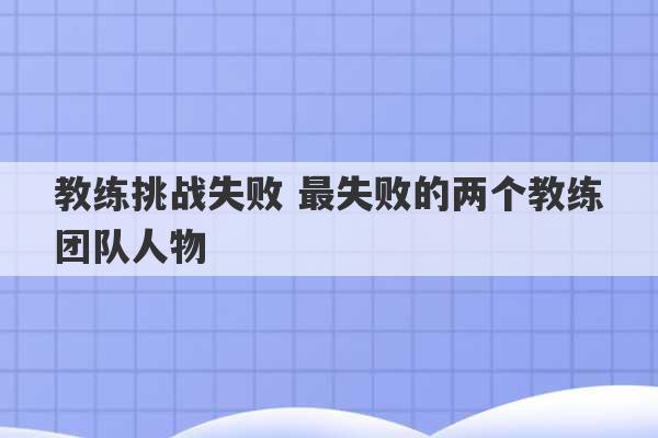 教练挑战失败 最失败的两个教练团队人物