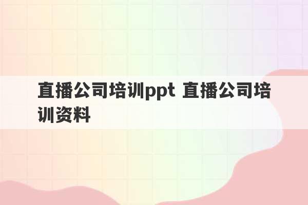 直播公司培训ppt 直播公司培训资料