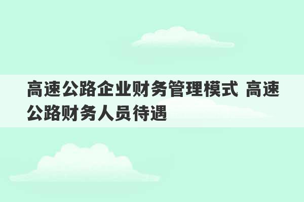 高速公路企业财务管理模式 高速公路财务人员待遇