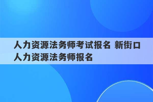 人力资源法务师考试报名 新街口人力资源法务师报名