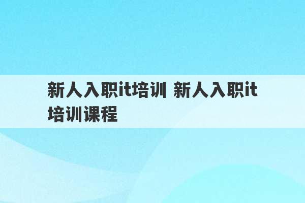 新人入职it培训 新人入职it培训课程