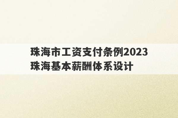 珠海市工资支付条例2023
 珠海基本薪酬体系设计