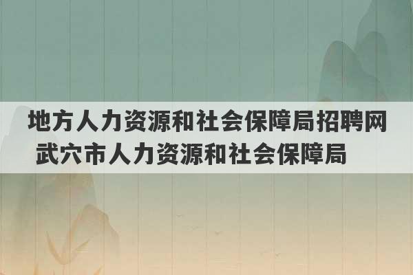 地方人力资源和社会保障局招聘网 武穴市人力资源和社会保障局