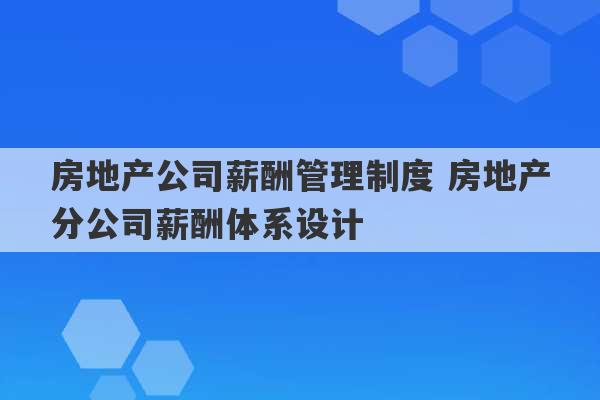 房地产公司薪酬管理制度 房地产分公司薪酬体系设计