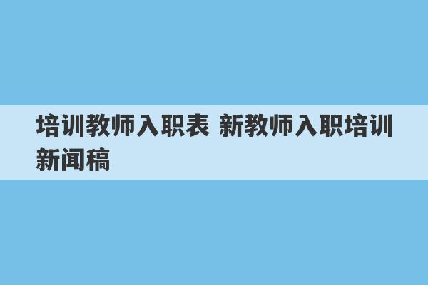 培训教师入职表 新教师入职培训新闻稿