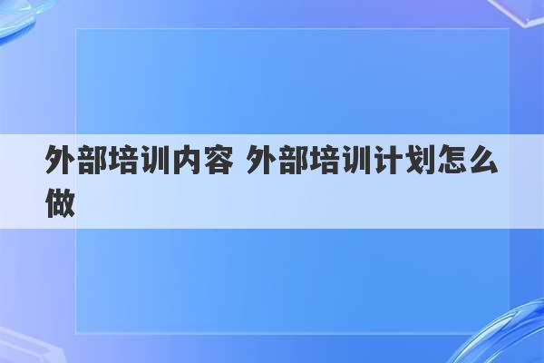 外部培训内容 外部培训计划怎么做