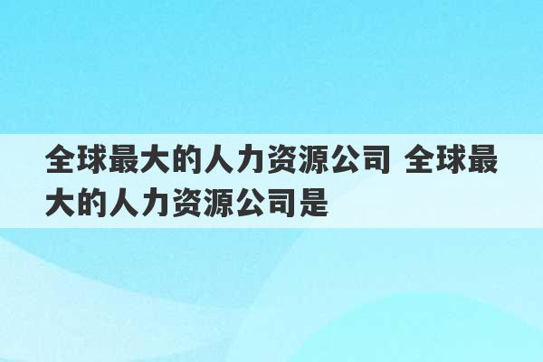 全球最大的人力资源公司 全球最大的人力资源公司是