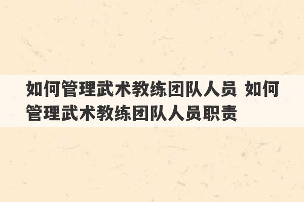 如何管理武术教练团队人员 如何管理武术教练团队人员职责