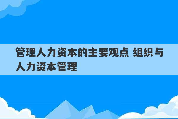 管理人力资本的主要观点 组织与人力资本管理