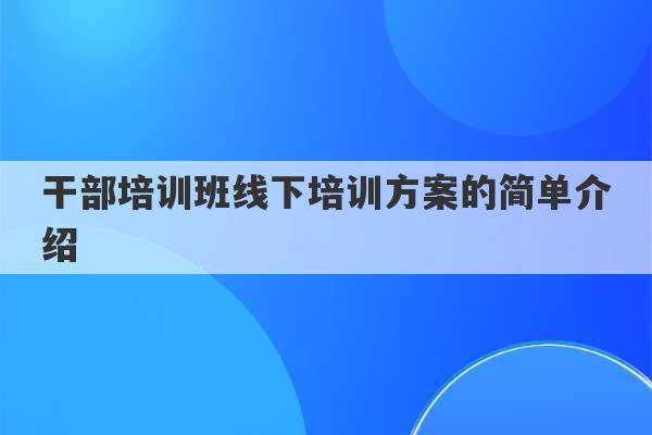 干部培训班线下培训方案的简单介绍