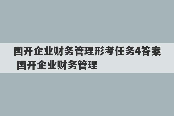 国开企业财务管理形考任务4答案 国开企业财务管理