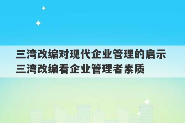 三湾改编对现代企业管理的启示 三湾改编看企业管理者素质