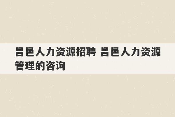 昌邑人力资源招聘 昌邑人力资源管理的咨询