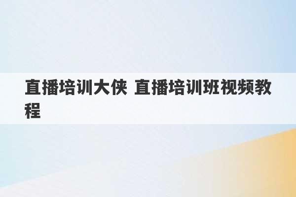 直播培训大侠 直播培训班视频教程