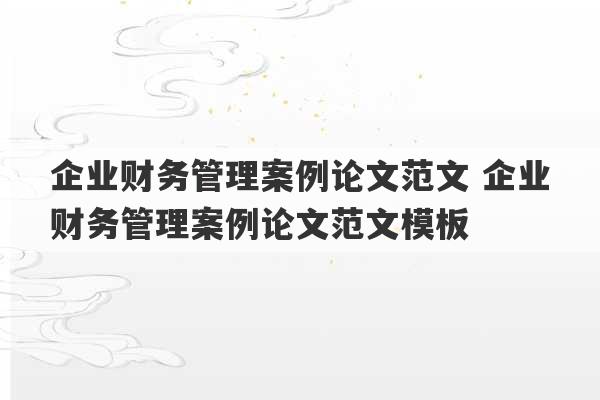 企业财务管理案例论文范文 企业财务管理案例论文范文模板