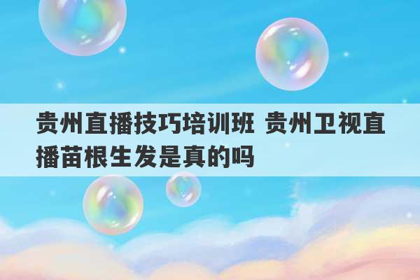 贵州直播技巧培训班 贵州卫视直播苗根生发是真的吗