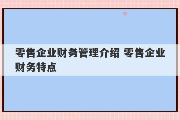 零售企业财务管理介绍 零售企业财务特点