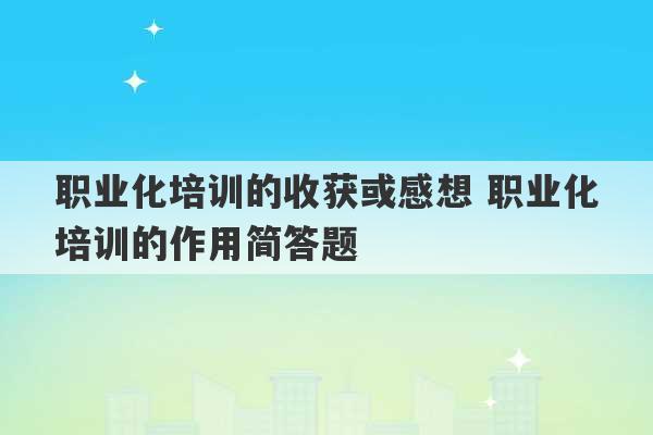 职业化培训的收获或感想 职业化培训的作用简答题