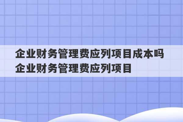 企业财务管理费应列项目成本吗 企业财务管理费应列项目