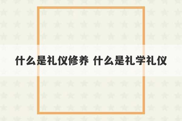 什么是礼仪修养 什么是礼学礼仪