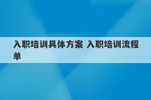 入职培训具体方案 入职培训流程单