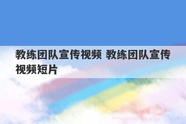 教练团队宣传视频 教练团队宣传视频短片