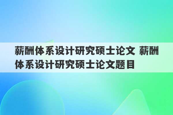 薪酬体系设计研究硕士论文 薪酬体系设计研究硕士论文题目